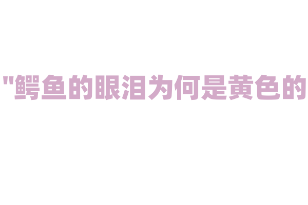 "鳄鱼的眼泪为何是黄色的？"